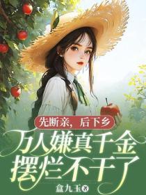 先断亲,后下乡,万人嫌真千金摆烂不干了