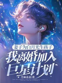 妻子为白月光生孩子,我离婚加入巨星计划