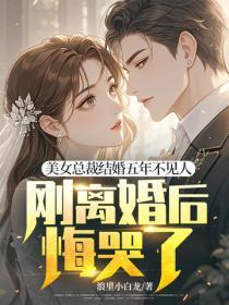 美女总裁结婚五年不见人,刚离婚后悔哭了?