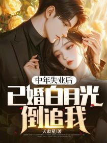 中年失业后,已婚白月光倒追我