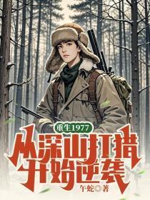 重生1977,从深山打猎开始逆袭