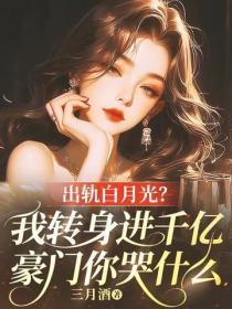 出轨白月光?我转身进千亿豪门你哭什么
