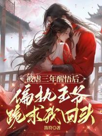 被虐三年醒悟后,偏执王爷跪求我回头