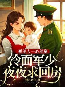 恶美人一心养崽,冷面军少夜夜求回房