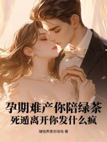 孕期难产你陪绿茶?死遁离开你发什么疯