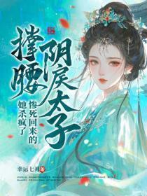 阴戾太子撑腰,惨死回来的她杀疯了