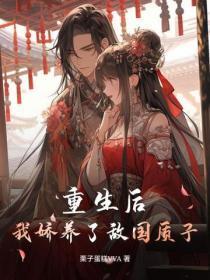 重生后,我娇养了敌国质子