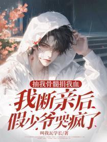 抽我骨髓捐我血,我断亲后假少爷哭疯了