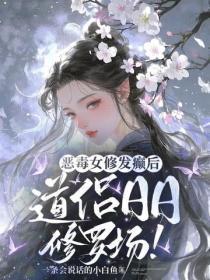 恶毒女修发癫后,道侣日日修罗场!