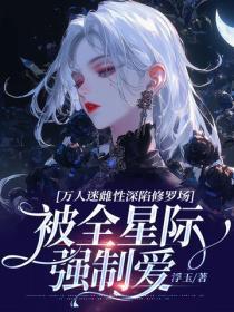 万人迷雌性深陷修罗场,被全星际强制爱