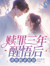 赎罪三年醒悟后,渣男跪求原谅