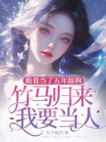 跪着当了五年舔狗,竹马归来我要当人