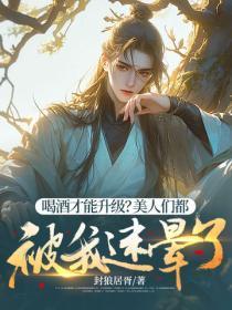 喝酒才能升级?美人们都被我迷晕了