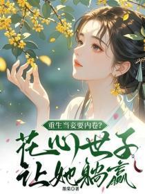 重生当妾要内卷?花心世子让她躺赢