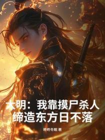 大明:我靠摸尸杀人,缔造东方日不落