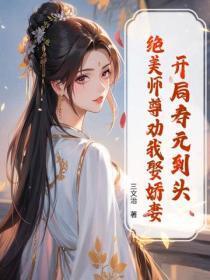 开局寿元到头,绝美师尊劝我娶娇妻
