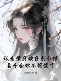 认亲侯府被当表小姐,真千金她不伺候了