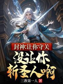 封神:让你守关,没让你斩圣人啊