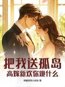 把我送孤岛,高嫁新欢你跪什么