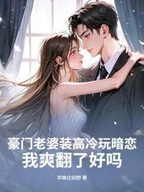 豪门老婆装高冷玩暗恋,我爽翻了好吗?