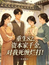重生82:资本家千金对我死缠烂打!