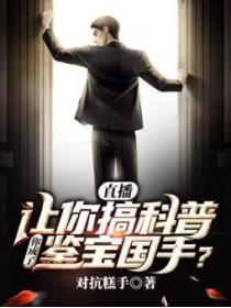 直播:让你搞科普,你成了鉴宝国手?