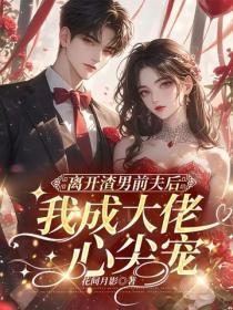 离开渣男前夫后,我成大佬心尖宠