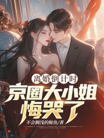 离婚倒计时,京圈大小姐悔哭了