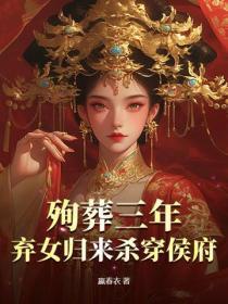 殉葬三年,弃女归来杀穿侯府