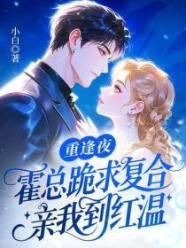 重逢夜,霍总跪求复合,亲我到红温