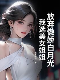 放弃傲娇白月光,我选美女姐姐