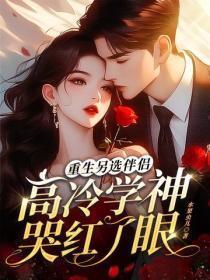 重生另选伴侣,高冷学神哭红了眼