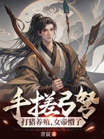手搓弓弩,打猎养殖,女帝懵了