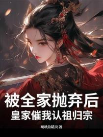 被全家抛弃后，皇家催我认祖归宗