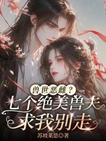 兽世恶雌?七个绝美兽夫求我别走