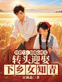 狩猎73:怒踹心机女,转头迎娶下乡女知青