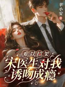 难以招架,宋医生对我诱吻成瘾