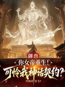 御兽:你女帝重生!可怜我神话契约?