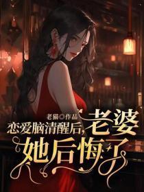 恋爱脑清醒后，老婆她后悔了