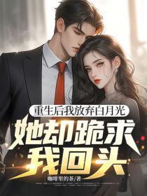 重生后我放弃白月光,她却跪求我回头