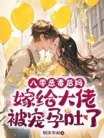 八零恶毒后妈,嫁给大佬被宠孕吐了