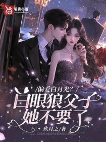 偏爱白月光？白眼狼父子她不要了