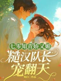 七零知青娇又媚,糙汉队长宠翻天