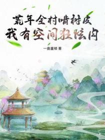 荒年全村啃树皮，我有空间狂炫肉