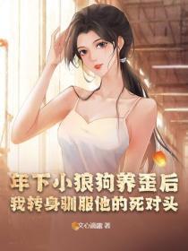 年下小狼狗养歪后，我转身驯服他的死对头