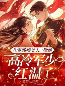 八零残疾美人一撒娇，高冷军少红温了