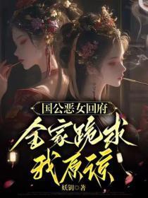 国公恶女回府,全家跪求我原谅