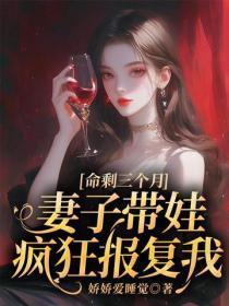 命剩三个月,妻子带娃疯狂报复我