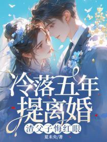 冷落五年提离婚,渣父子悔红眼