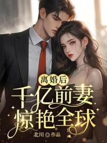 离婚后,千亿前妻惊艳全球